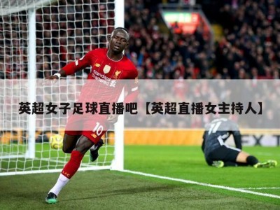 英超女子足球直播吧【英超直播女主持人】