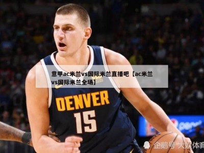 意甲ac米兰vs国际米兰直播吧【ac米兰vs国际米兰全场】