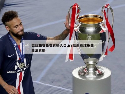 英超联赛免费直播入口,jrs低调看球免费高清直播