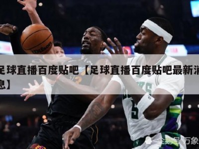 足球直播百度贴吧【足球直播百度贴吧最新消息】
