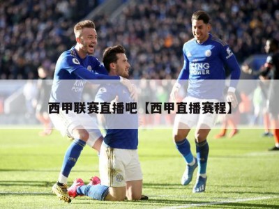 西甲联赛直播吧【西甲直播赛程】