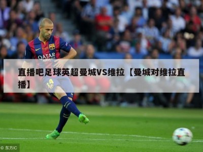直播吧足球英超曼城VS维拉【曼城对维拉直播】