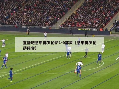 直播吧意甲佛罗伦萨1-0都灵【意甲佛罗伦萨阵容】
