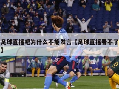 足球直播吧为什么不能发言【足球直播看不了】