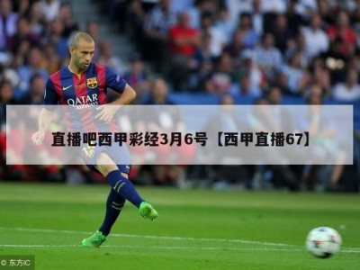 直播吧西甲彩经3月6号【西甲直播67】