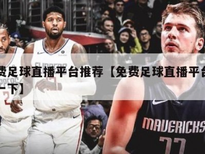 免费足球直播平台推荐【免费足球直播平台推荐一下】