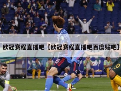 欧冠赛程直播吧【欧冠赛程直播吧百度贴吧】