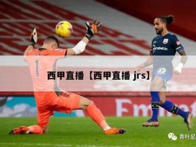 西甲直播【西甲直播 jrs】