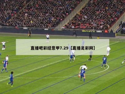直播吧彩经意甲7.29【直播足彩网】