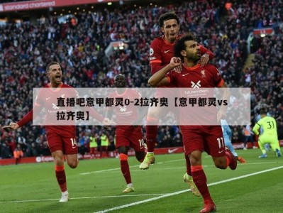 直播吧意甲都灵0-2拉齐奥【意甲都灵vs拉齐奥】