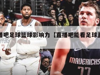 直播吧足球篮球影响力【直播吧能看足球直播么】