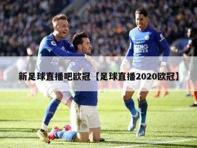 新足球直播吧欧冠【足球直播2020欧冠】