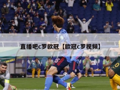 直播吧c罗欧冠【欧冠c罗视频】