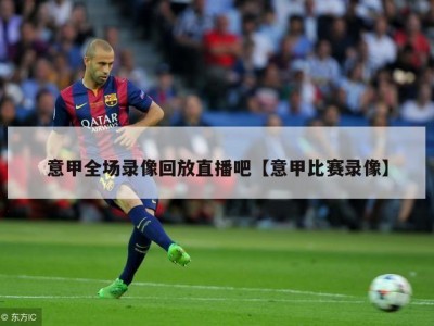意甲全场录像回放直播吧【意甲比赛录像】