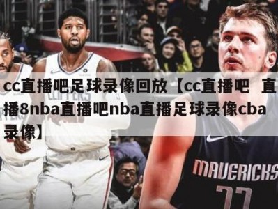 cc直播吧足球录像回放【cc直播吧  直播8nba直播吧nba直播足球录像cba录像】
