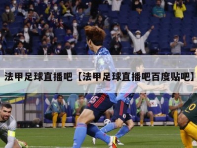 法甲足球直播吧【法甲足球直播吧百度贴吧】