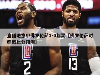 直播吧意甲佛罗伦萨1-0都灵【佛罗伦萨对都灵比分预测】