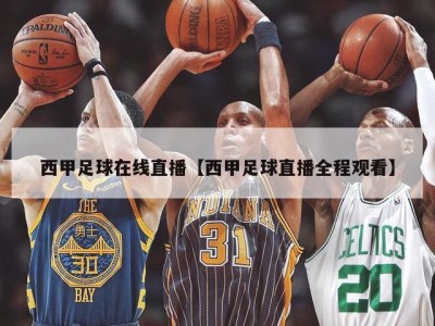 西甲足球在线直播【西甲足球直播全程观看】