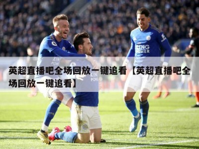英超直播吧全场回放一键追看【英超直播吧全场回放一键追看】