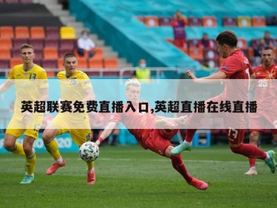 英超联赛免费直播入口,英超直播在线直播