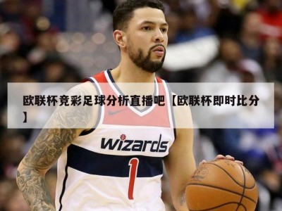 欧联杯竞彩足球分析直播吧【欧联杯即时比分】