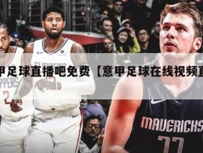 意甲足球直播吧免费【意甲足球在线视频直播】