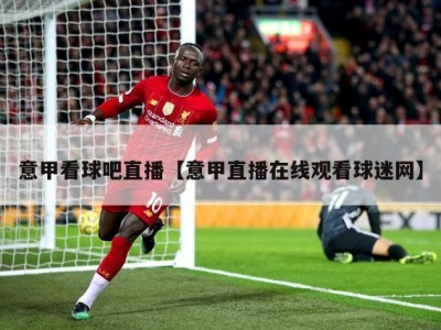 意甲看球吧直播【意甲直播在线观看球迷网】
