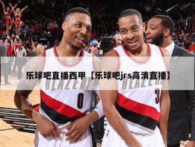 乐球吧直播西甲【乐球吧jrs高清直播】