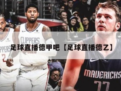 足球直播德甲吧【足球直播德乙】